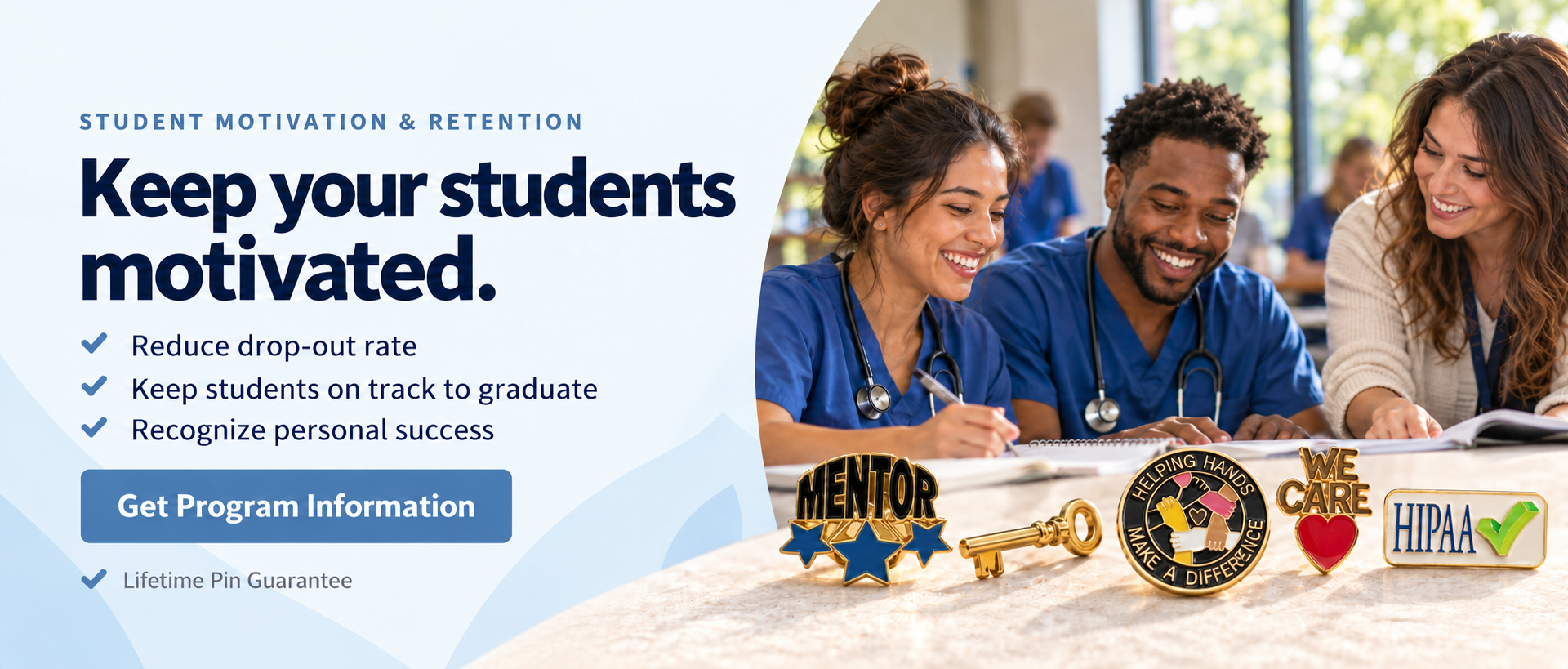 Keep your students motivated. Reduce drop-out rate, keep students on track to graduate, and recognize personal success. Get program information. Lifetime Pin Guarantee.